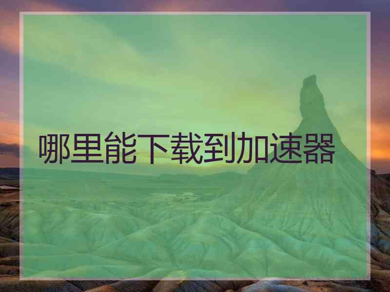 哪里能下载到加速器