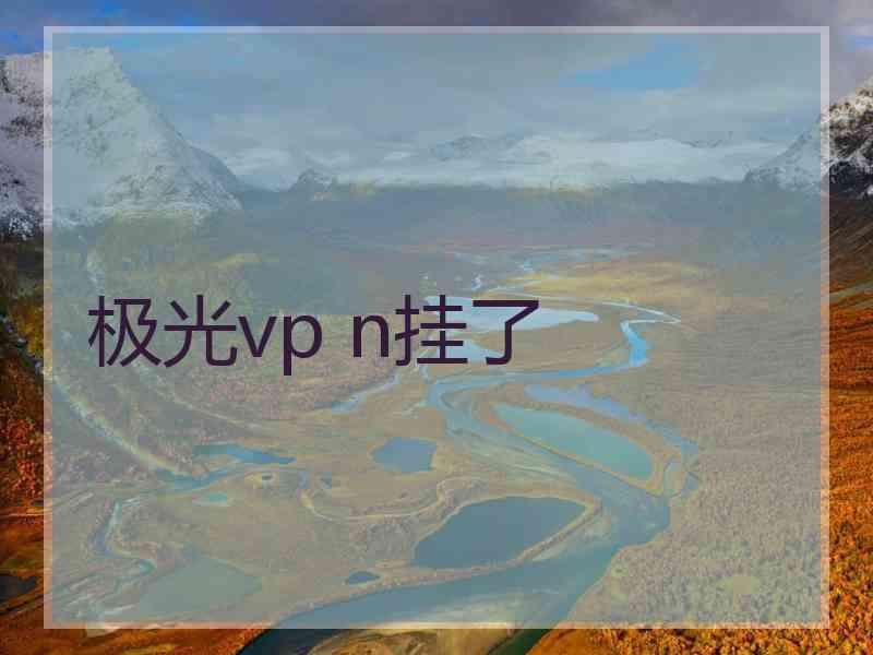极光vp n挂了