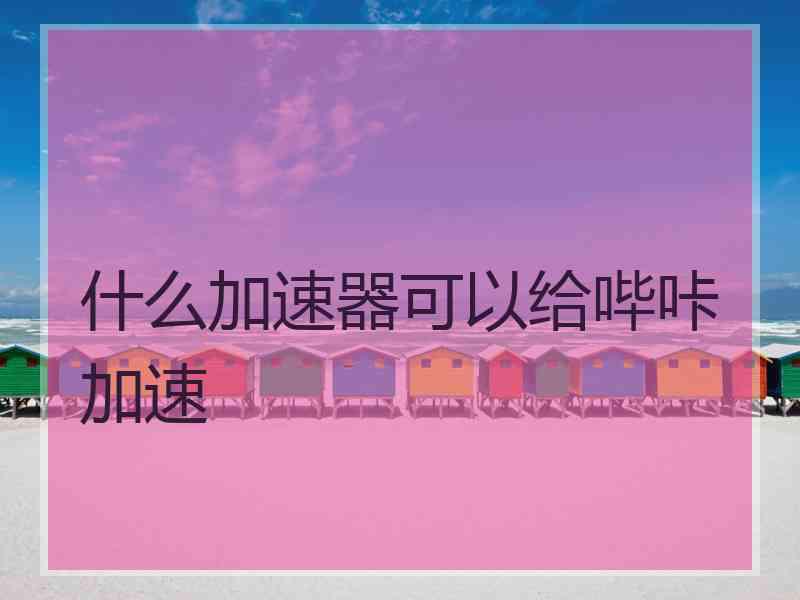 什么加速器可以给哔咔加速