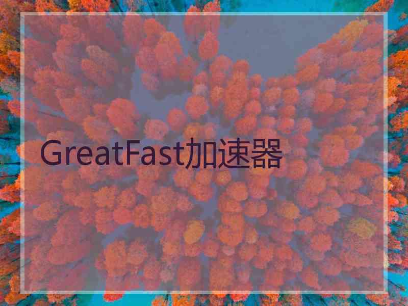 GreatFast加速器