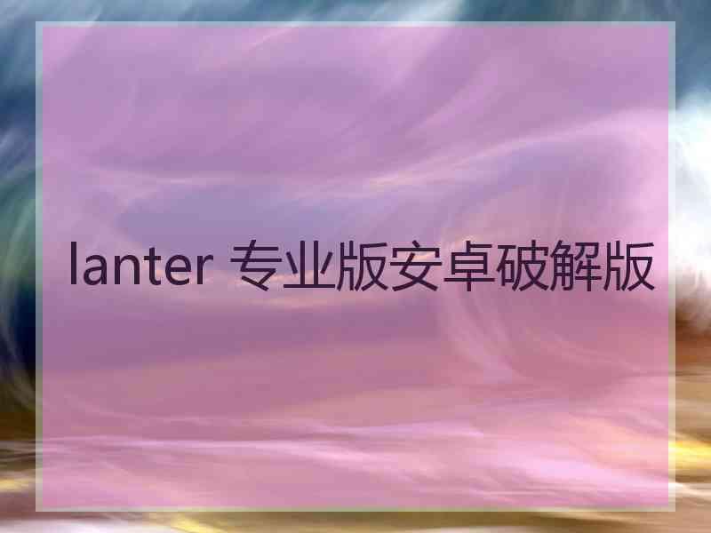 lanter 专业版安卓破解版