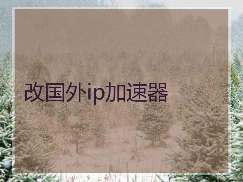 改国外ip加速器