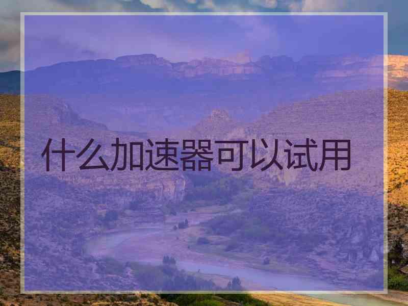 什么加速器可以试用