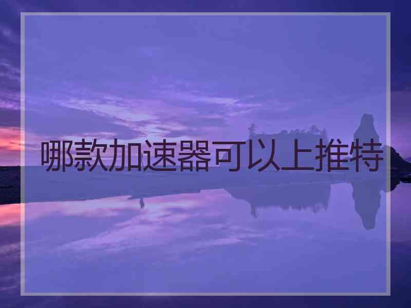 哪款加速器可以上推特