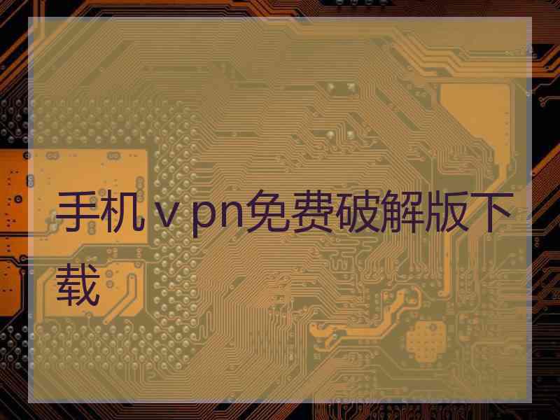 手机ⅴpn免费破解版下载