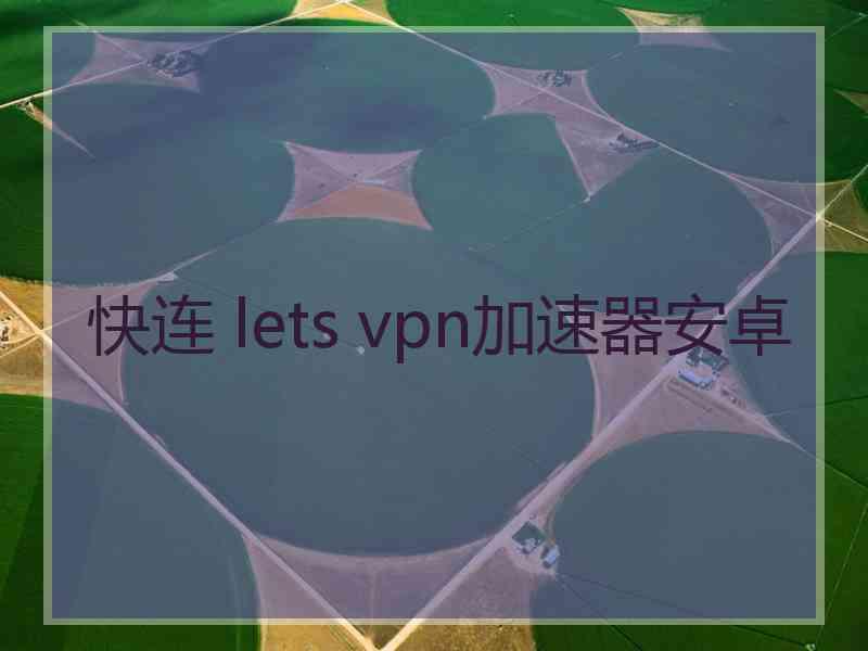 快连 lets vpn加速器安卓