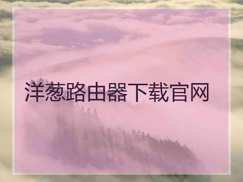 洋葱路由器下载官网