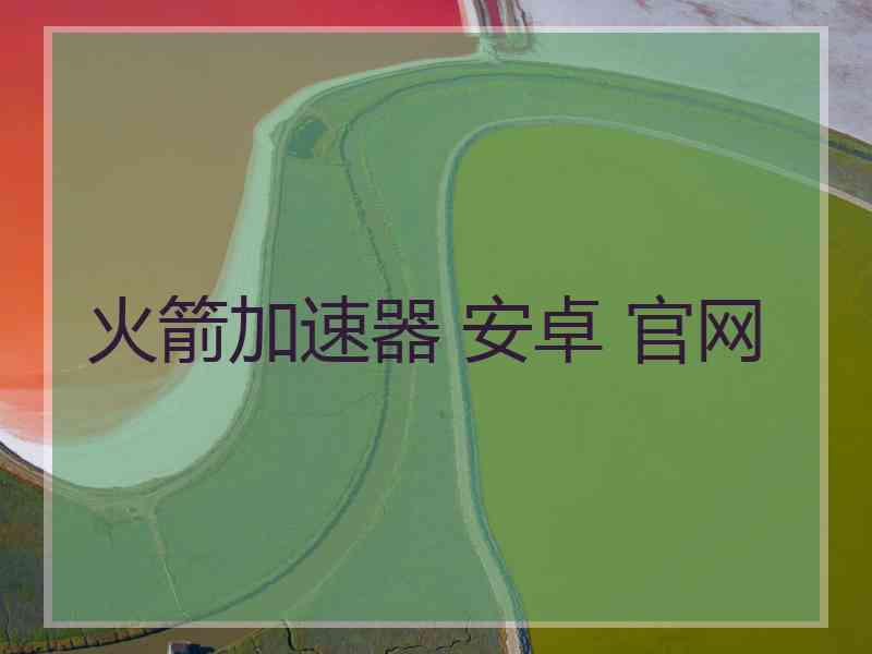 火箭加速器 安卓 官网