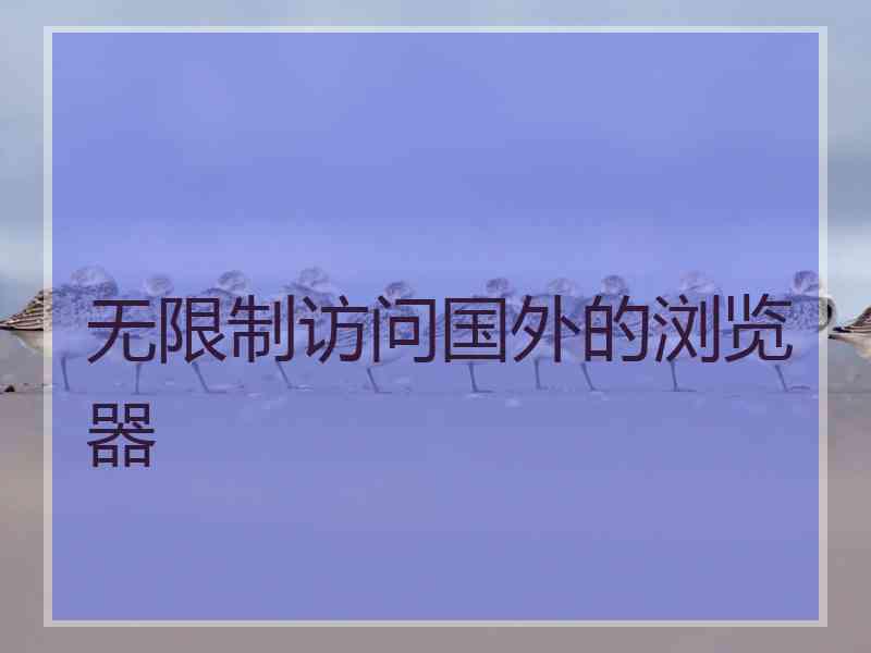 无限制访问国外的浏览器