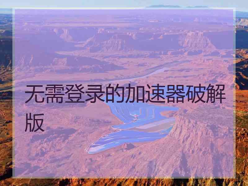 无需登录的加速器破解版