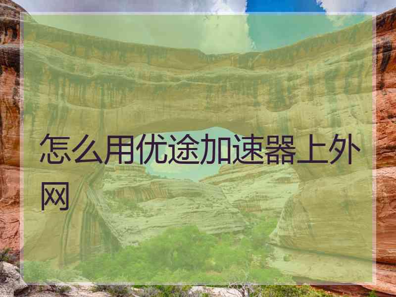 怎么用优途加速器上外网
