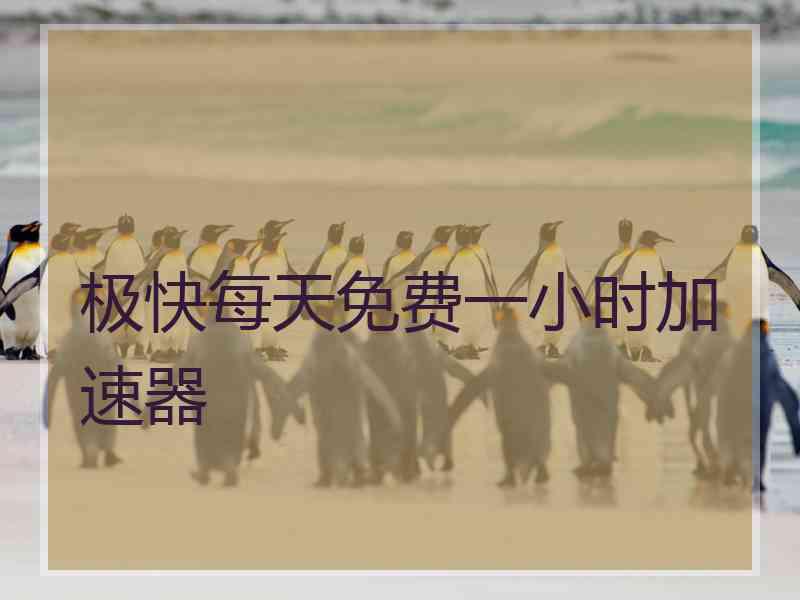 极快每天免费一小时加速器