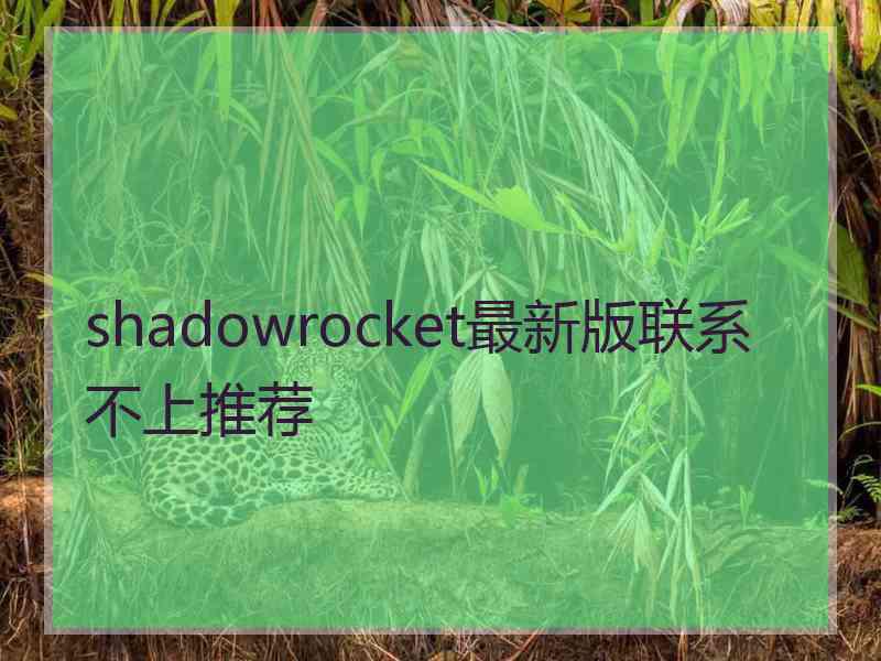 shadowrocket最新版联系不上推荐