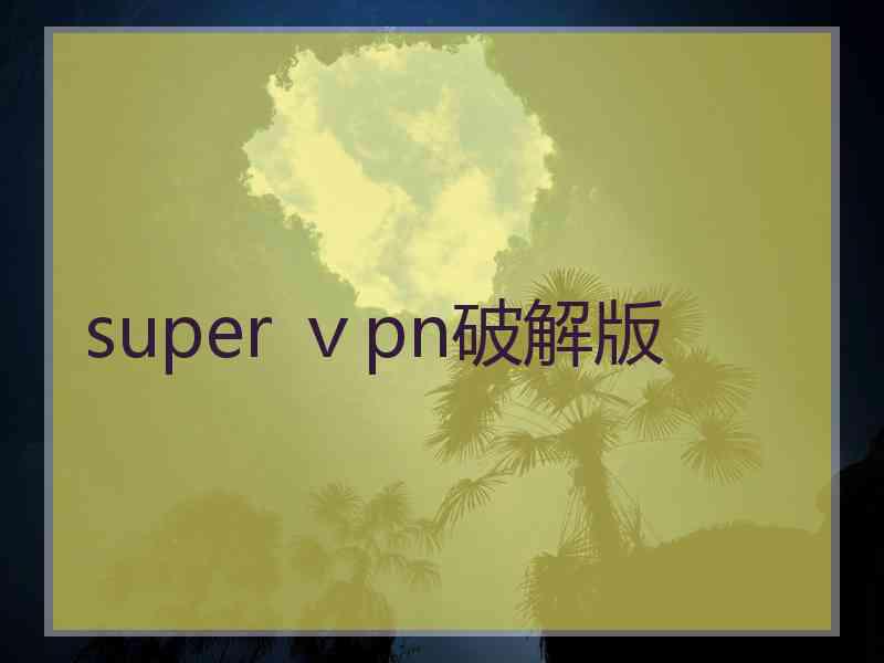 super ⅴpn破解版