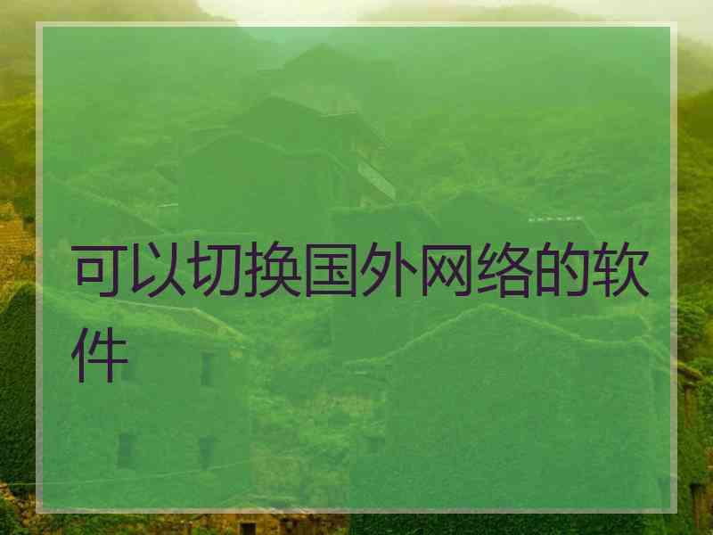 可以切换国外网络的软件