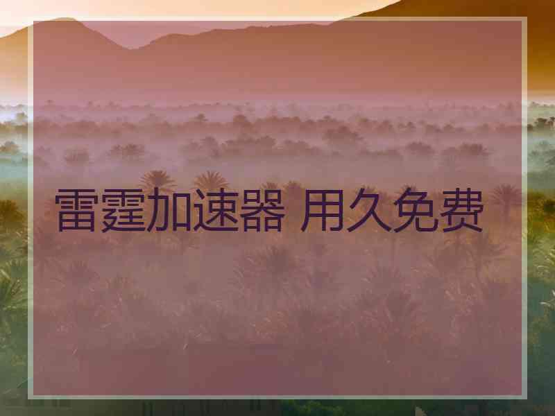 雷霆加速器 用久免费