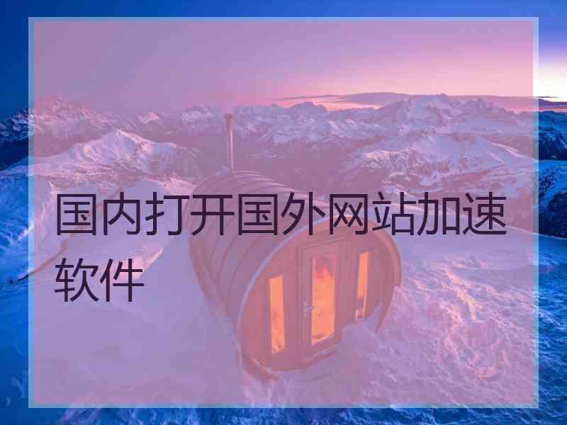 国内打开国外网站加速软件