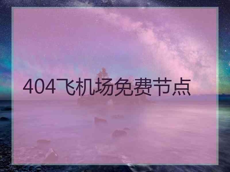 404飞机场免费节点