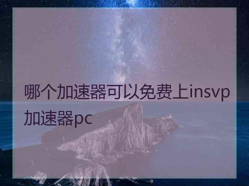 哪个加速器可以免费上insvp加速器pc