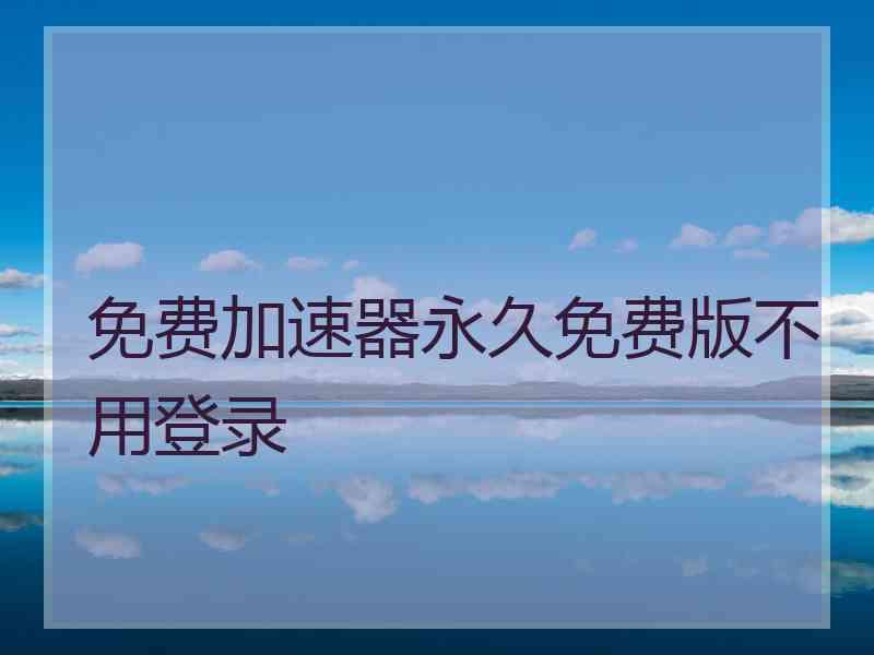免费加速器永久免费版不用登录