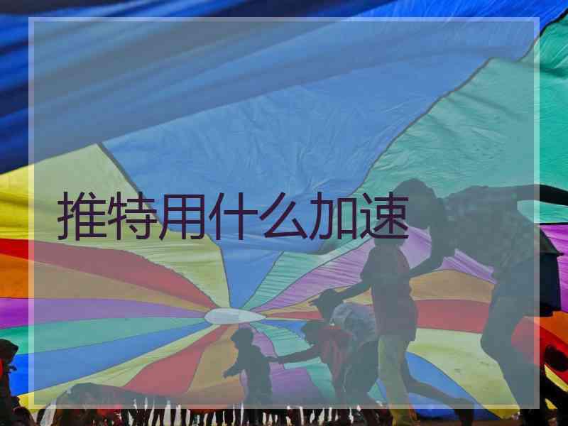 推特用什么加速