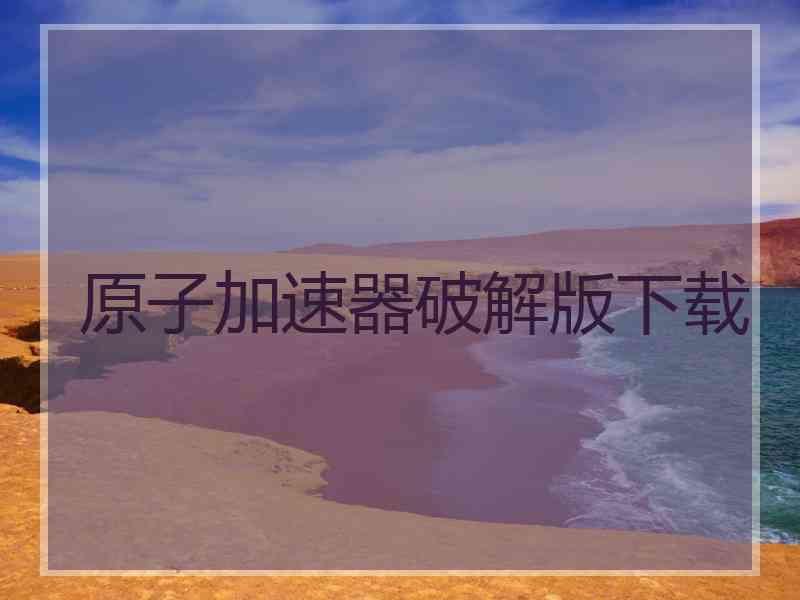 原子加速器破解版下载