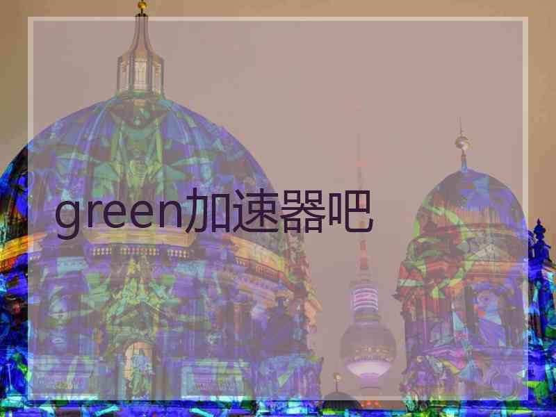 green加速器吧
