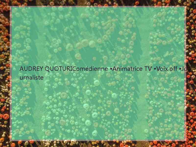 AUDREY QUOTURIComédienne •Animatrice TV •Voix off •Journaliste