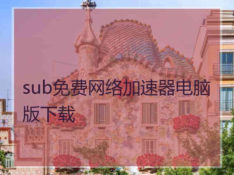 sub免费网络加速器电脑版下载
