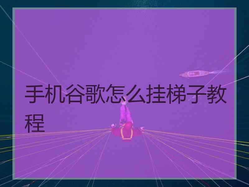 手机谷歌怎么挂梯子教程
