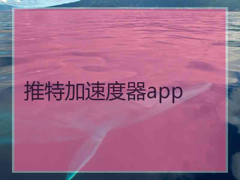 推特加速度器app