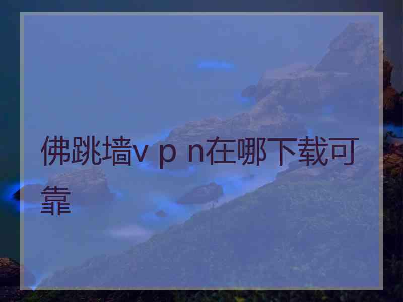 佛跳墙v p n在哪下载可靠