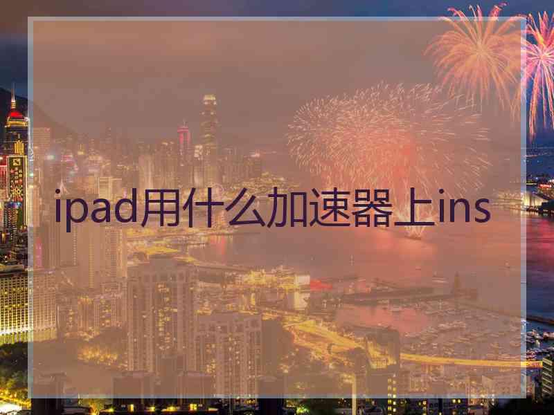 ipad用什么加速器上ins
