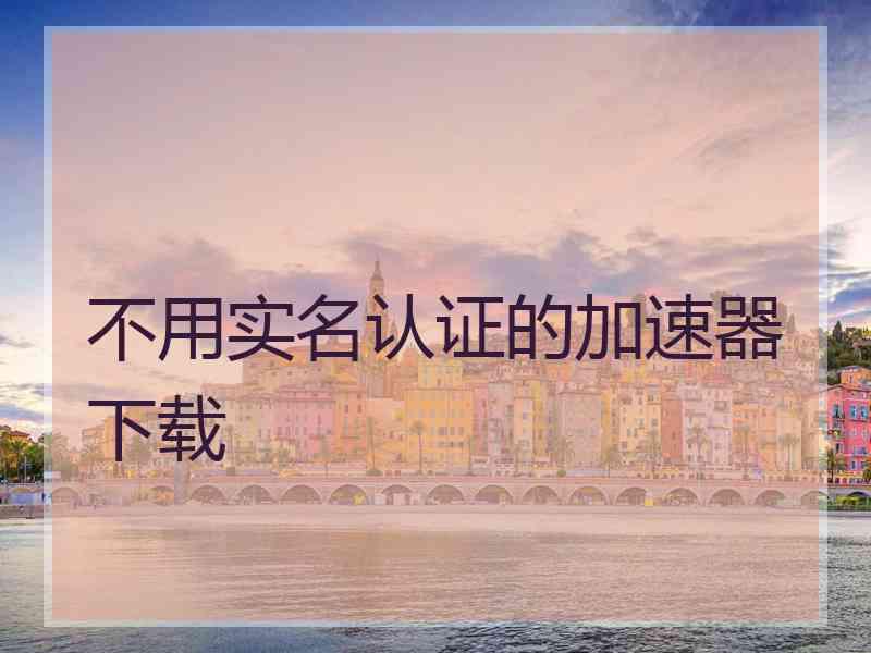 不用实名认证的加速器下载