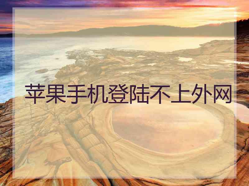 苹果手机登陆不上外网