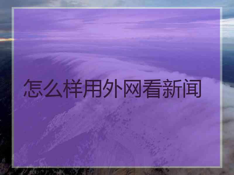 怎么样用外网看新闻