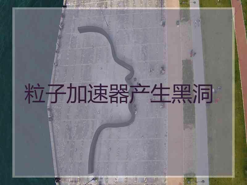 粒子加速器产生黑洞