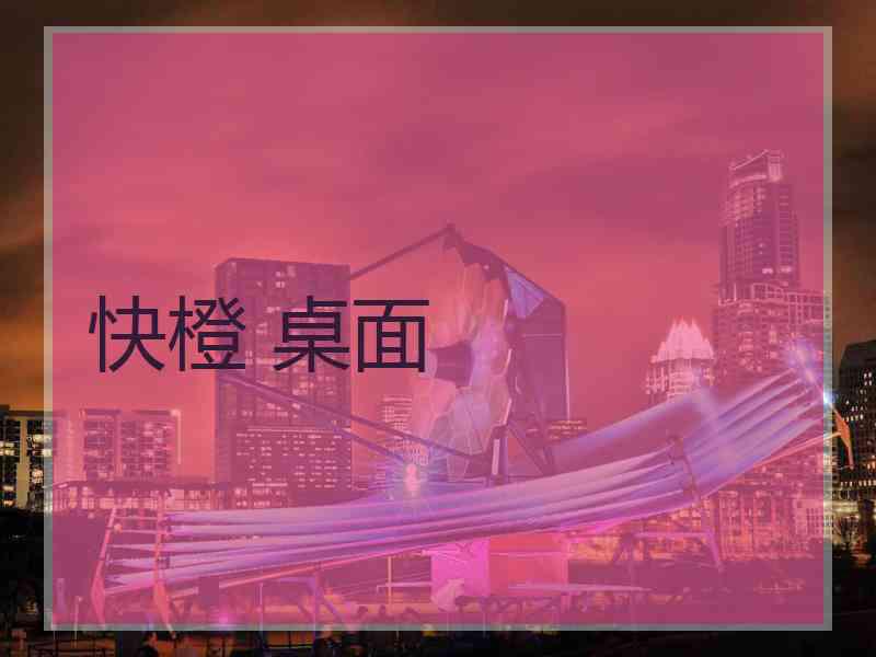 快橙 桌面