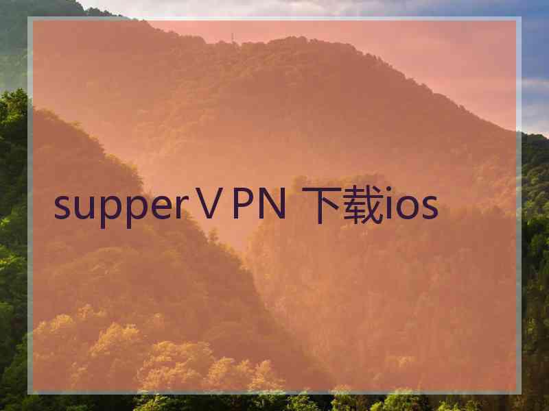 supperⅤPN 下载ios