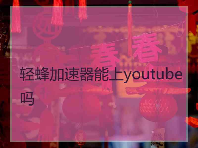 轻蜂加速器能上youtube吗