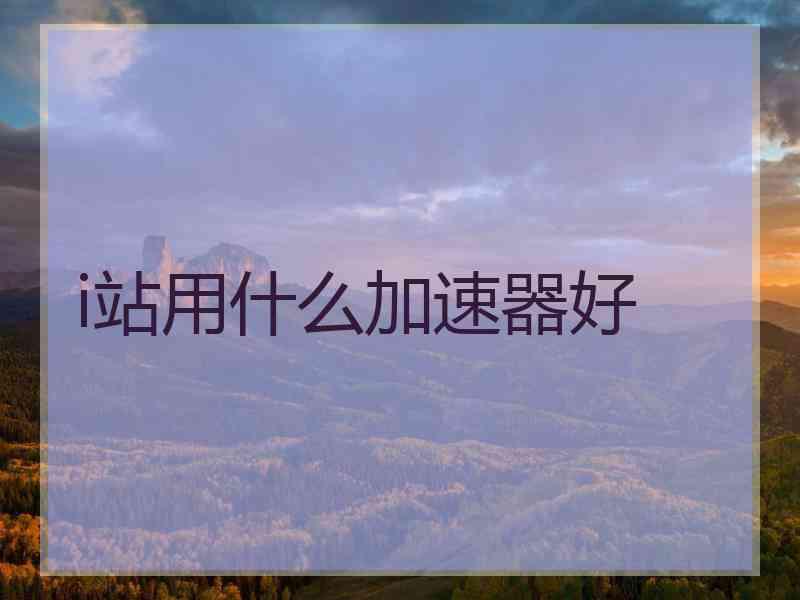 i站用什么加速器好