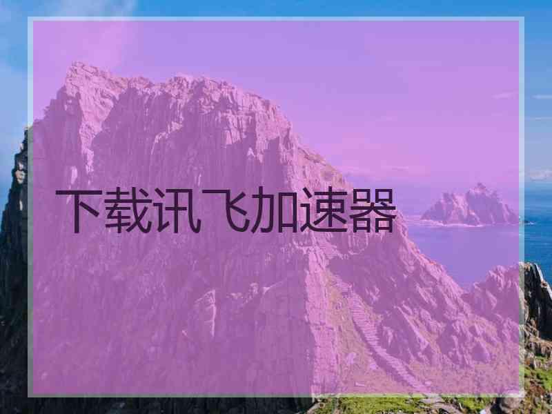 下载讯飞加速器