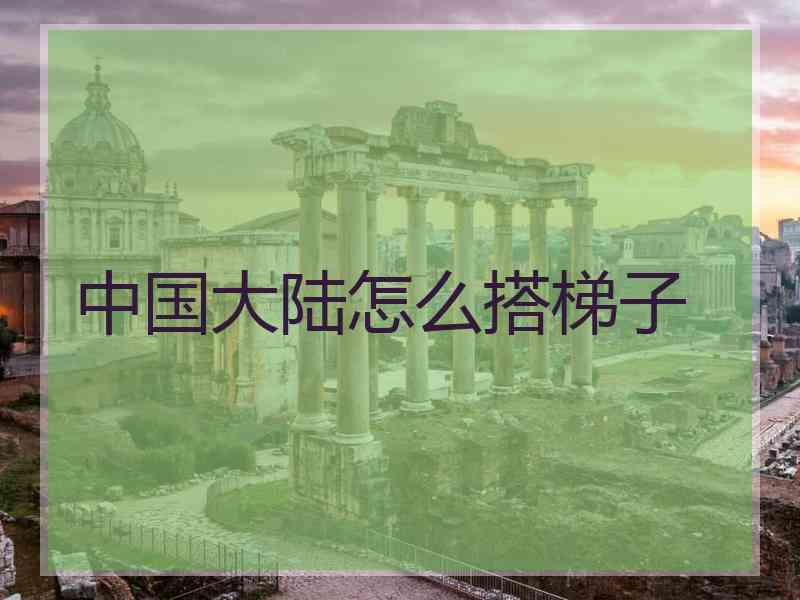 中国大陆怎么搭梯子