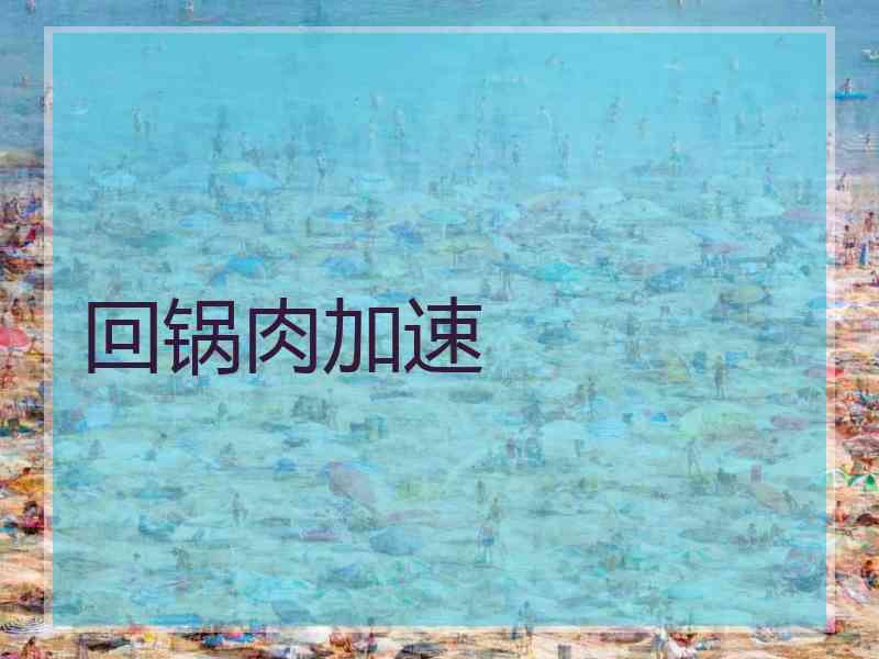 回锅肉加速