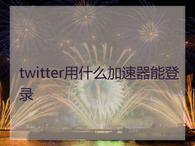 twitter用什么加速器能登录