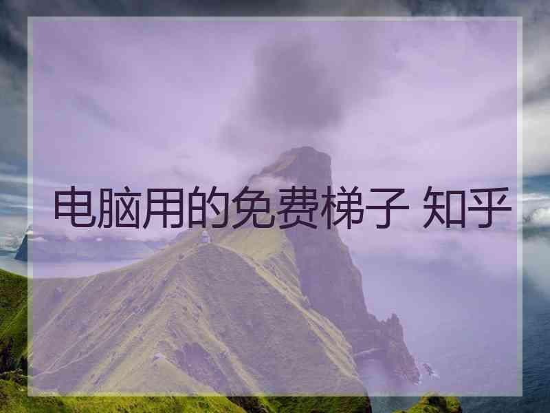 电脑用的免费梯子 知乎
