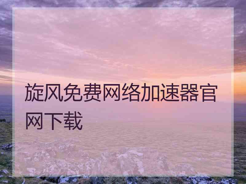 旋风免费网络加速器官网下载