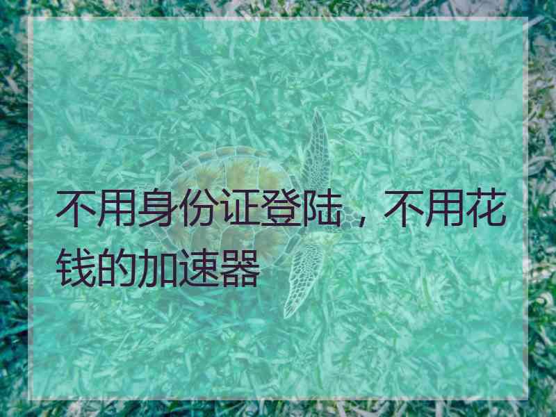 不用身份证登陆，不用花钱的加速器