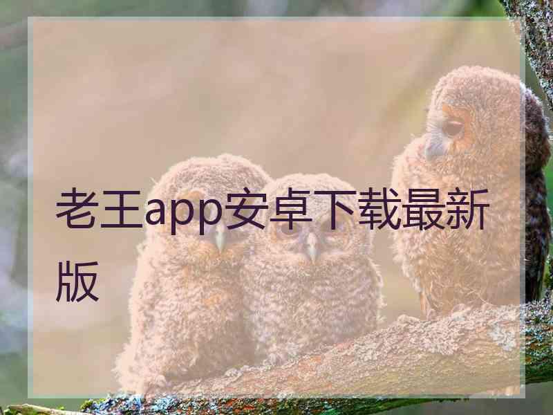 老王app安卓下载最新版